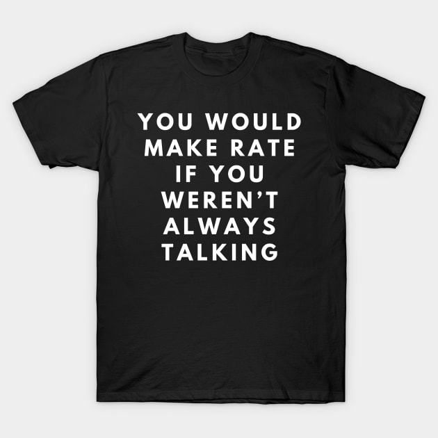 you would make rate if you weren't always talking T-Shirt by manandi1